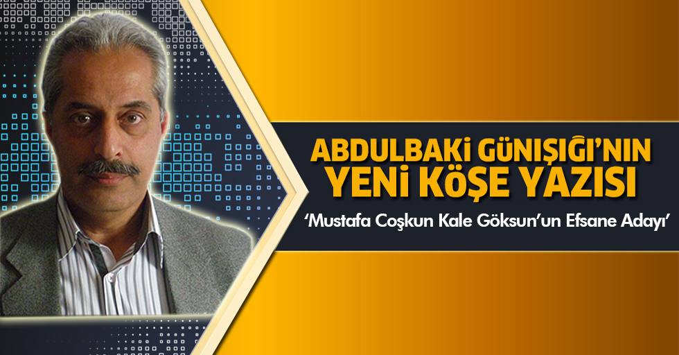 Mustafa Coşkun Kale Göksun’un Efsane Adayı/ Abdulbaki Günışığı yazdı!