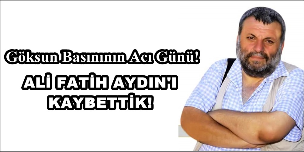 Göksun Basınının Duayen İsmi Ali Fatih Aydın vefat etti!