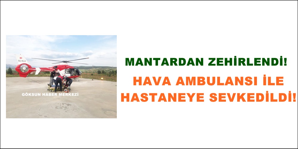 Göksun’da Mantardan Zehirlenen Vatandaş için Hava Ambulansı çağrıldı!