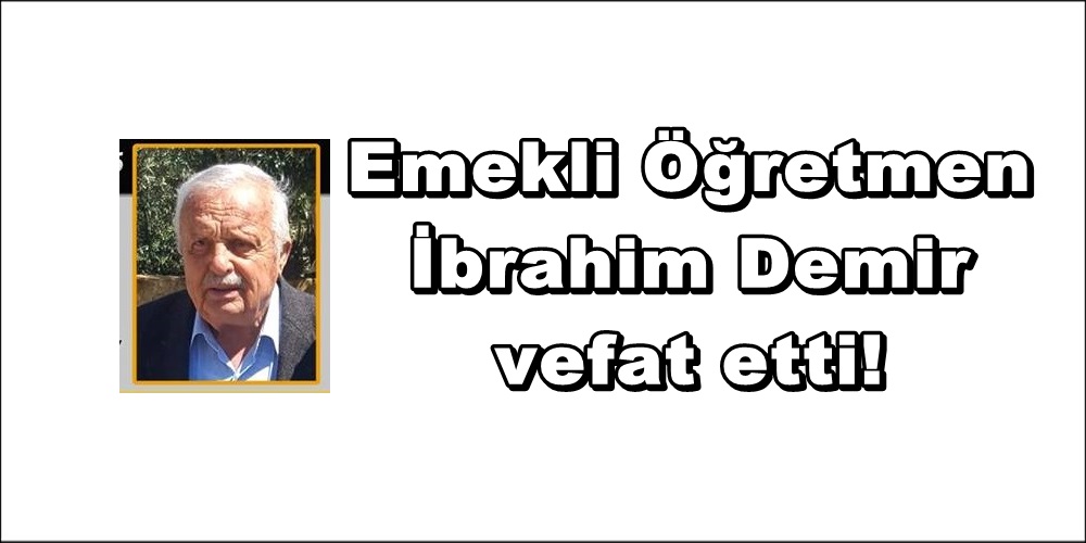 Emekli Öğretmen İbrahim Demir vefat etti!