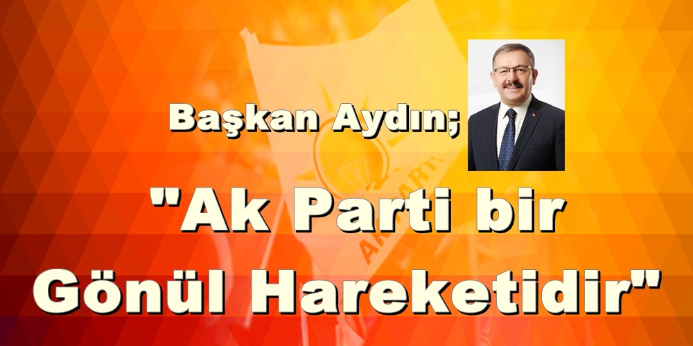 Başkan Aydın; “Ak Parti bir Gönül Hareketidir”