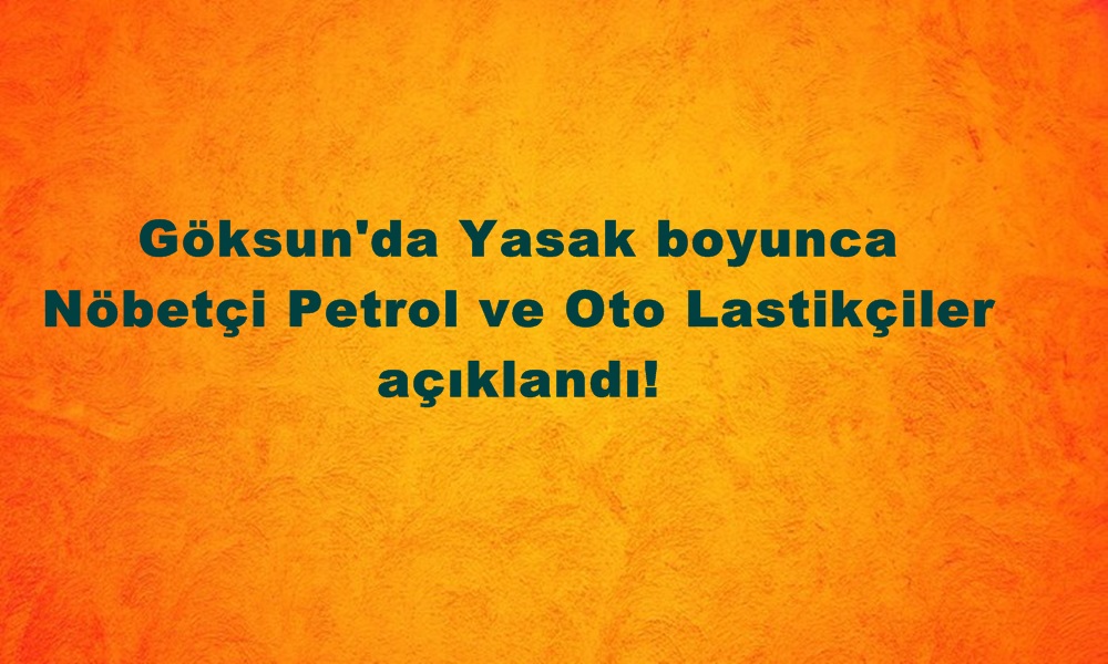 Göksun’da Yasak boyunca Nöbetçi Petrol ve Oto Lastikçiler açıklandı!