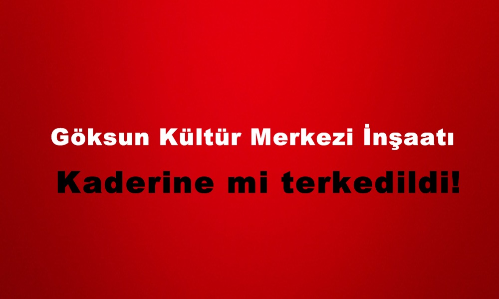 Göksun Kültür Merkezi İnşaatı Kaderine mi terkedildi!