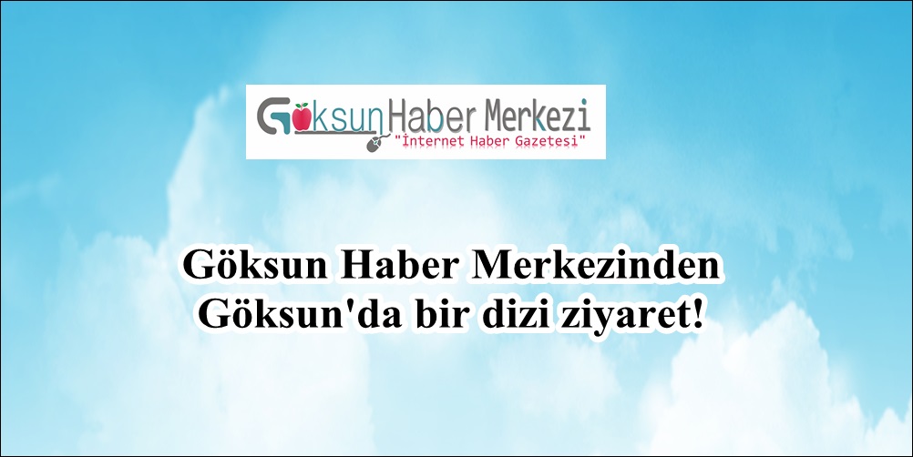 Göksun Haber Merkezinden Göksun’da bir dizi ziyaret!