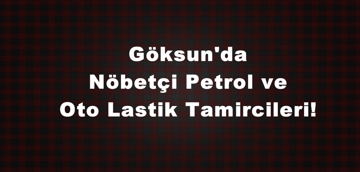 Göksun’da Nöbetçi Petrol ve Oto Lastik Tamircileri!