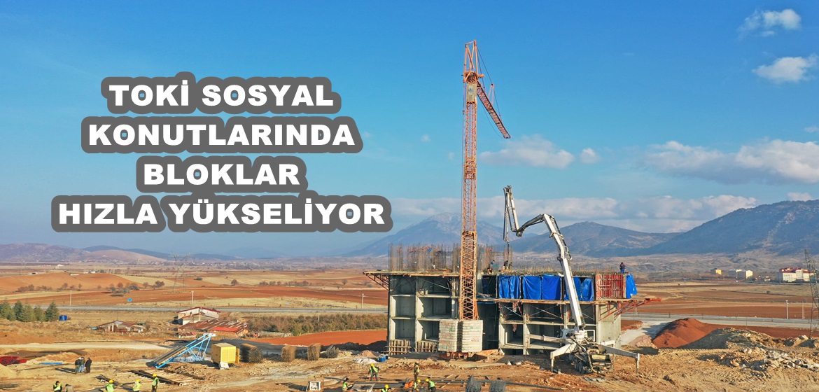 TOKİ SOSYAL KONUTLARINDA BLOKLAR HIZLA YÜKSELİYOR!