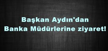 Başkan Aydın’dan Banka Müdürlerine ziyaret!