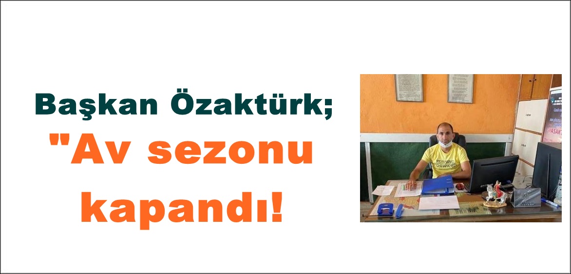 Başkan Özaktürk; “Av sezonu kapandı!