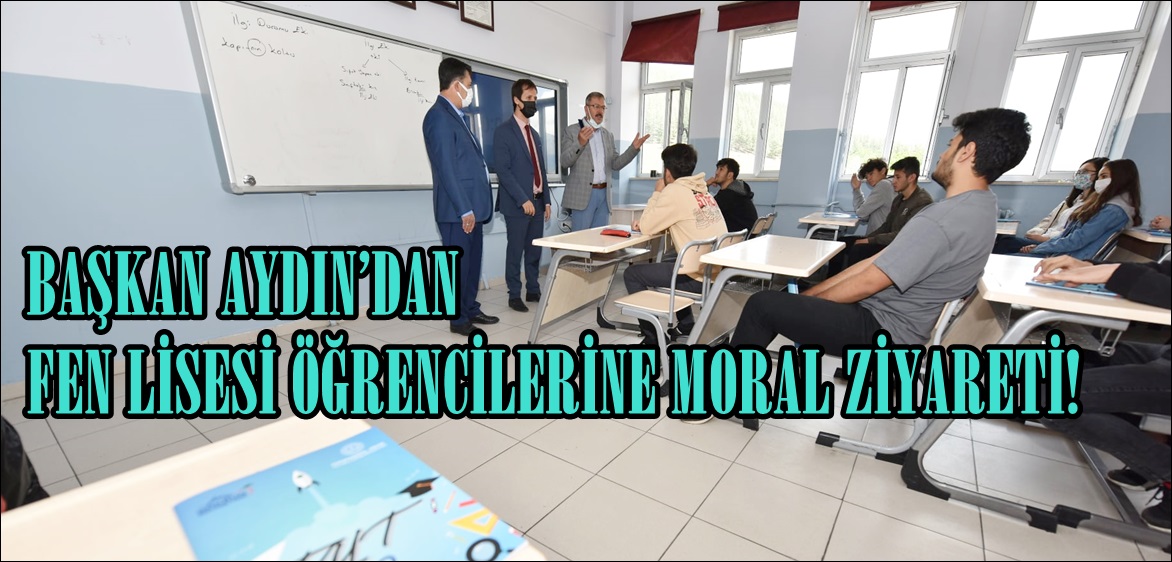 BAŞKAN AYDIN’DAN FEN LİSESİ ÖĞRENCİLERİNE MORAL ZİYARETİ!