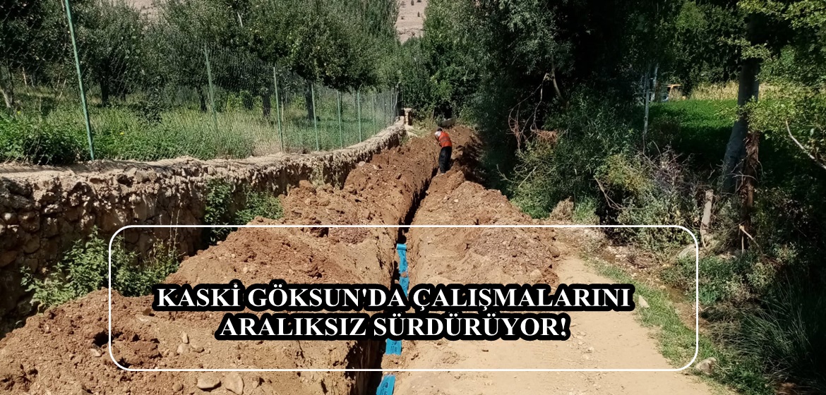 KASKİ GÖKSUN’DA ÇALIŞMALARINI ARALIKSIZ SÜRDÜRÜYOR!