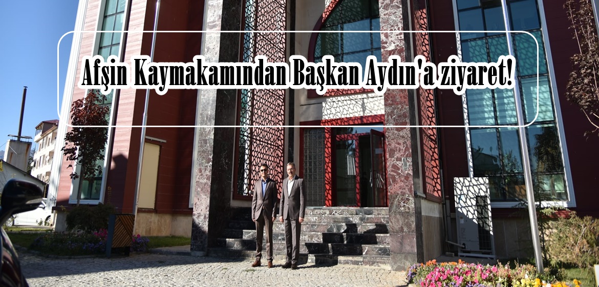Afşin Kaymakamından Başkan Aydın’a ziyaret!