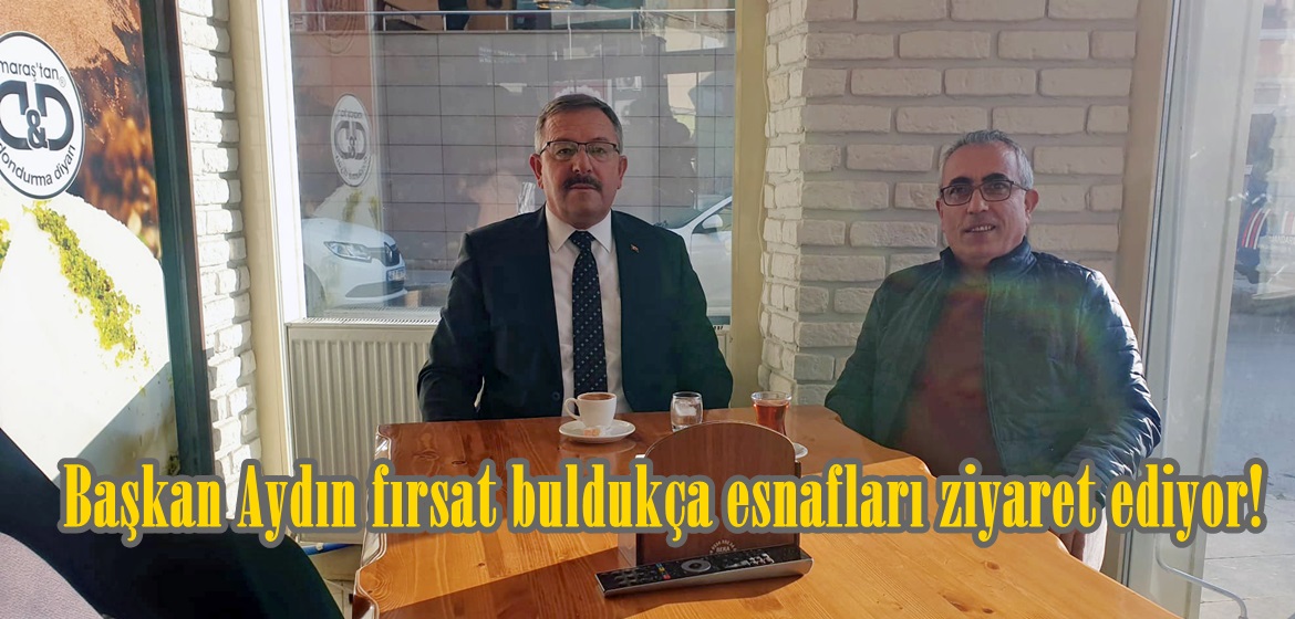 Başkan Aydın fırsat buldukça esnafları ziyaret ediyor!