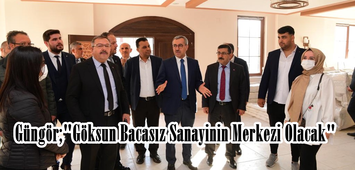 Güngör;”Göksun Bacasız Sanayinin Merkezi Olacak”