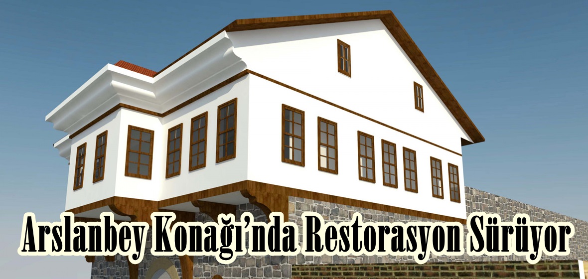 Arslanbey Konağı’nda Restorasyon Sürüyor.