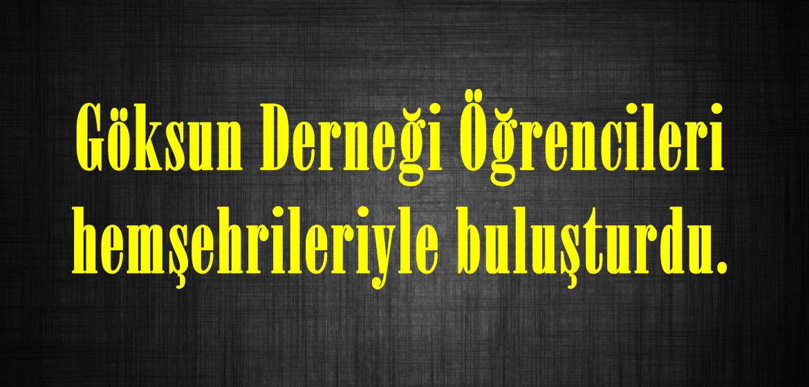 Göksun Derneği Öğrencileri hemşehrileriyle buluşturdu.