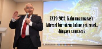 “EXPO 2023, Kahramanmaraş’ı  küresel bir vitrin haline getirecek, dünyaya tanıtacak”