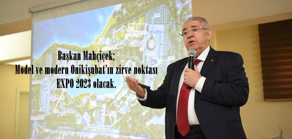 Başkan Mahçiçek; Model ve modern Onikişubat’ın zirve noktası EXPO 2023 olacak.