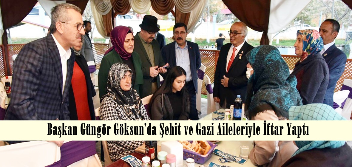 Başkan Güngör Göksun’da Şehit ve Gazi Aileleriyle İftar Yaptı.