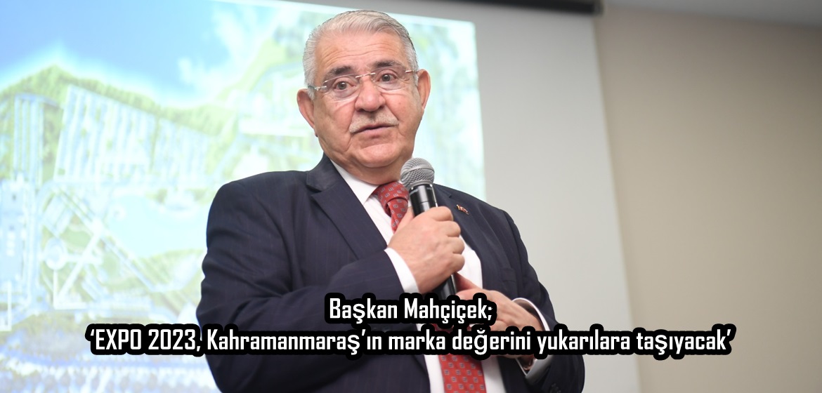 Başkan Mahçiçek; ‘EXPO 2023, Kahramanmaraş’ın marka değerini yukarılara taşıyacak’