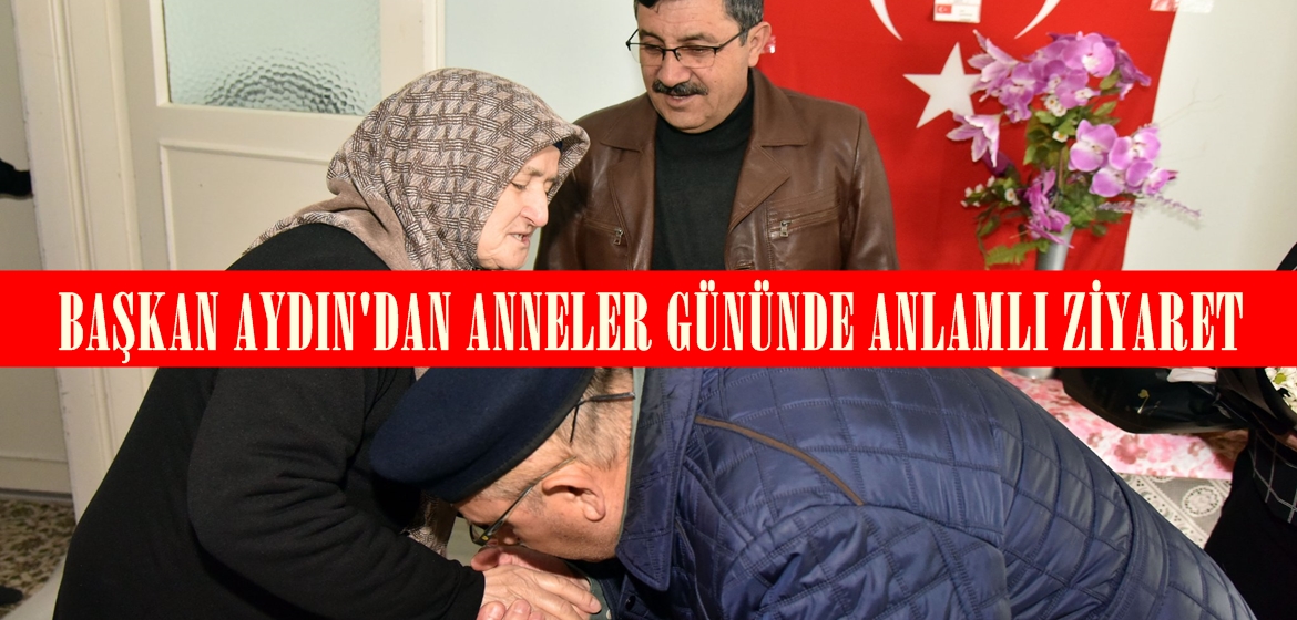 BAŞKAN AYDIN’DAN ANNELER GÜNÜNDE ANLAMLI ZİYARET.