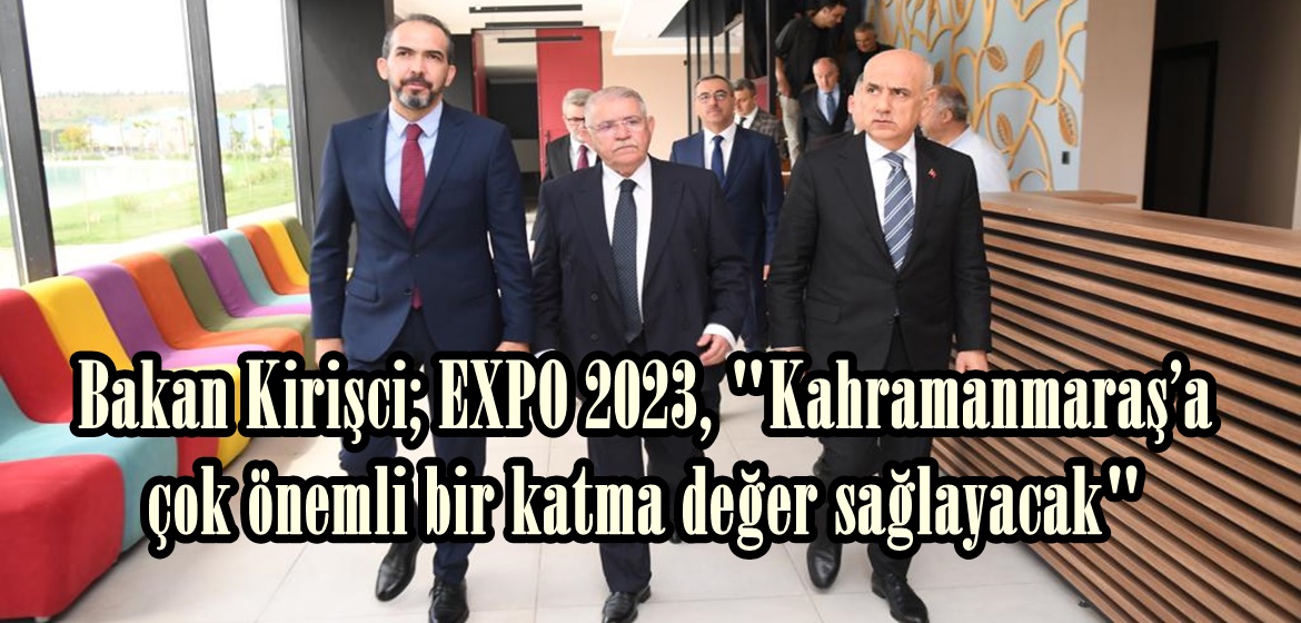 Bakan Kirişci; EXPO 2023, “Kahramanmaraş’a çok önemli bir katma değer sağlayacak”