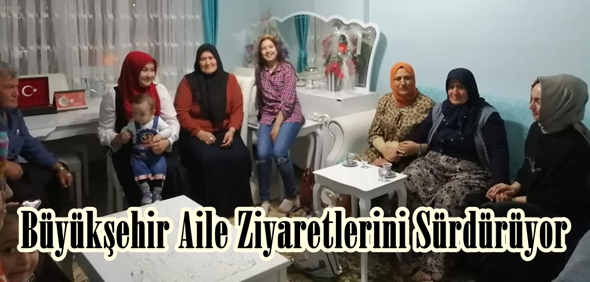 Büyükşehir Aile Ziyaretlerini Sürdürüyor.