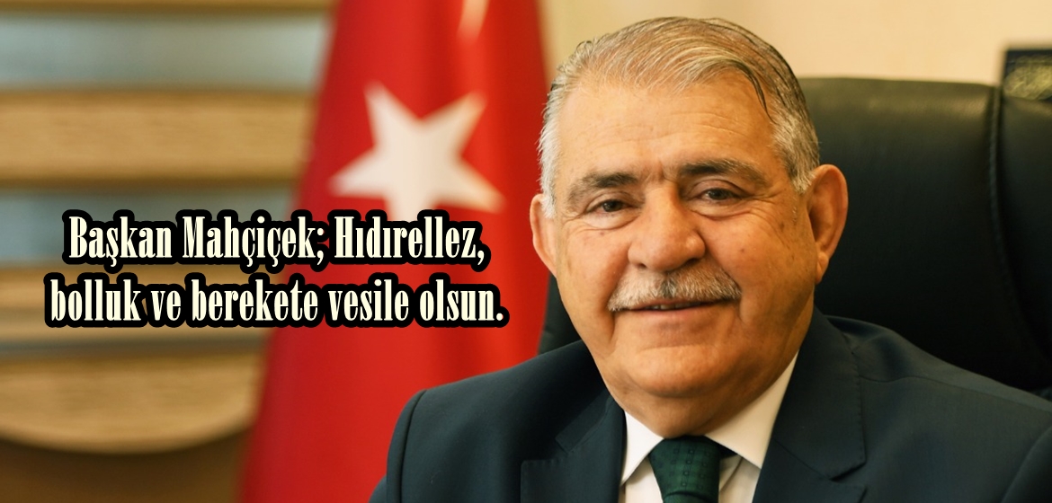 Başkan Mahçiçek; Hıdırellez, bolluk ve berekete vesile olsun.