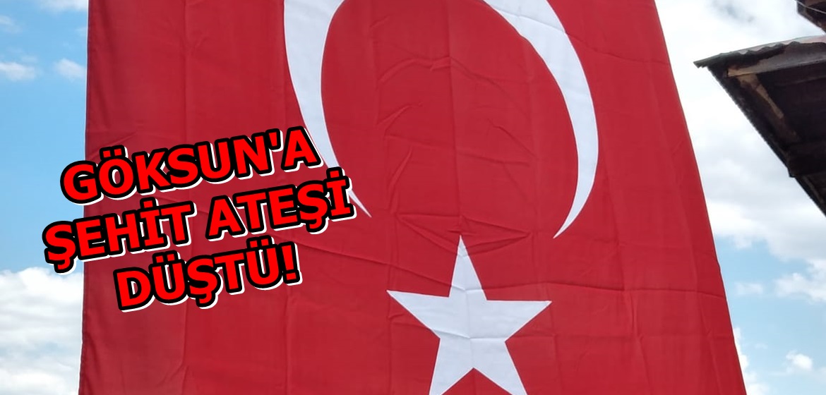 Göksun’a Şehit ateşi düştü.