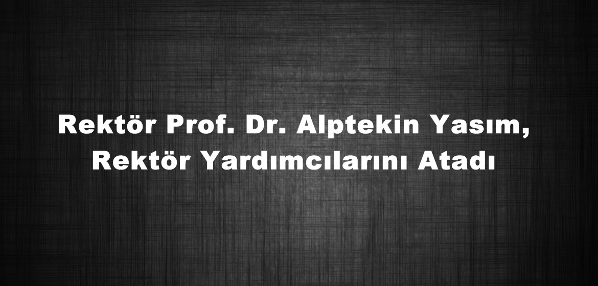 Rektör Prof. Dr. Alptekin Yasım, Rektör Yardımcılarını Atadı.