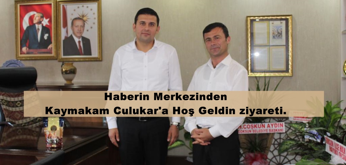 Haberin Merkezinden Kaymakam Culukar’a Hoş Geldin ziyareti.