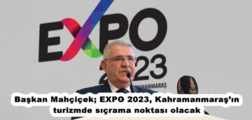 Başkan Mahçiçek; EXPO 2023, Kahramanmaraş’ın turizmde sıçrama noktası olacak.