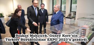 Başkan Mahçiçek, Güney Kore’nin Türkiye Büyükelçisine EXPO 2023’ü gezdirdi.