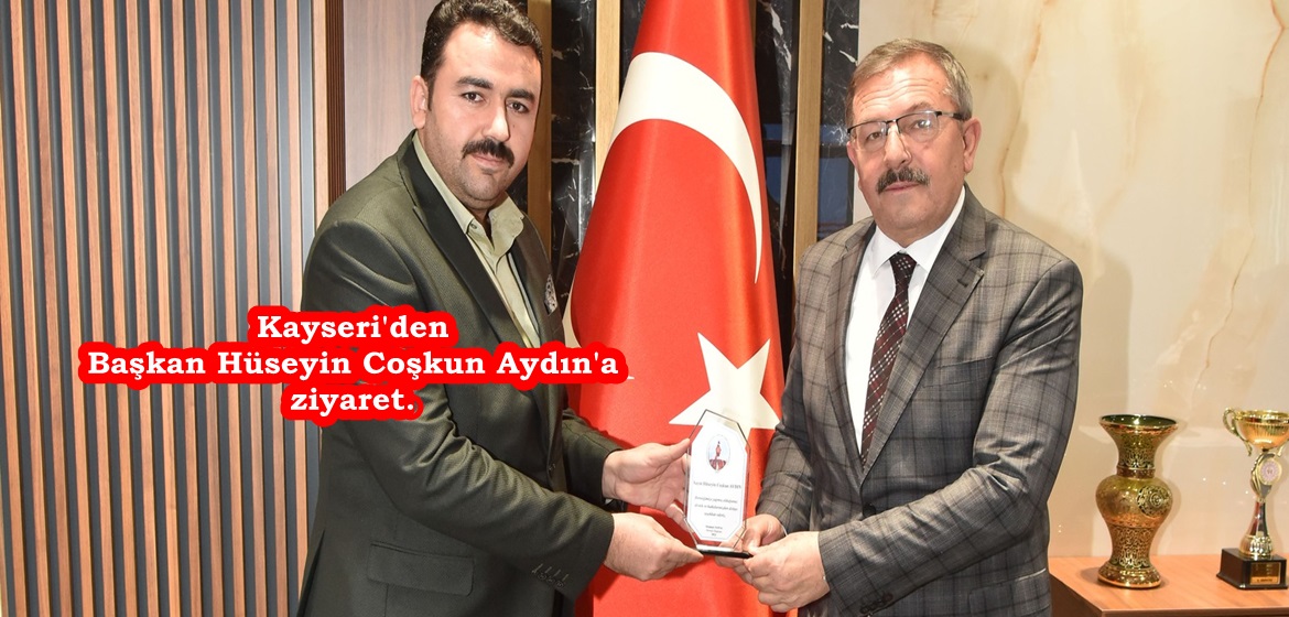 Kayseri’den Başkan Hüseyin Coşkun Aydın’a ziyaret.