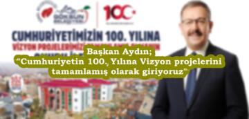 Başkan Aydın; “Cumhuriyetin 100. Yılına Vizyon projelerini tamamlamış olarak giriyoruz”