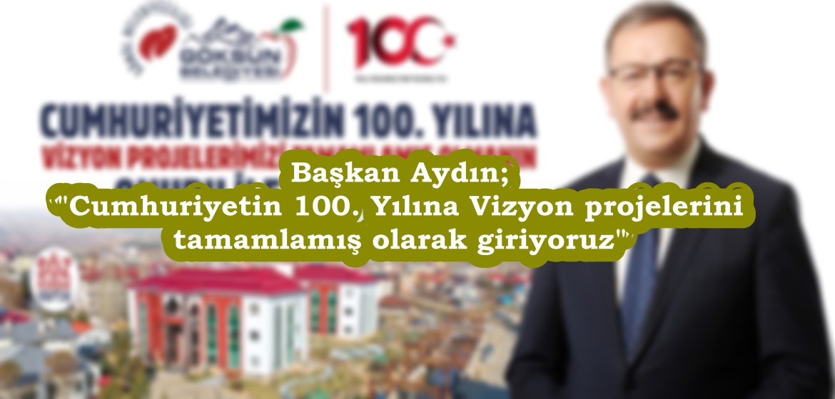 Başkan Aydın; “Cumhuriyetin 100. Yılına Vizyon projelerini tamamlamış olarak giriyoruz”