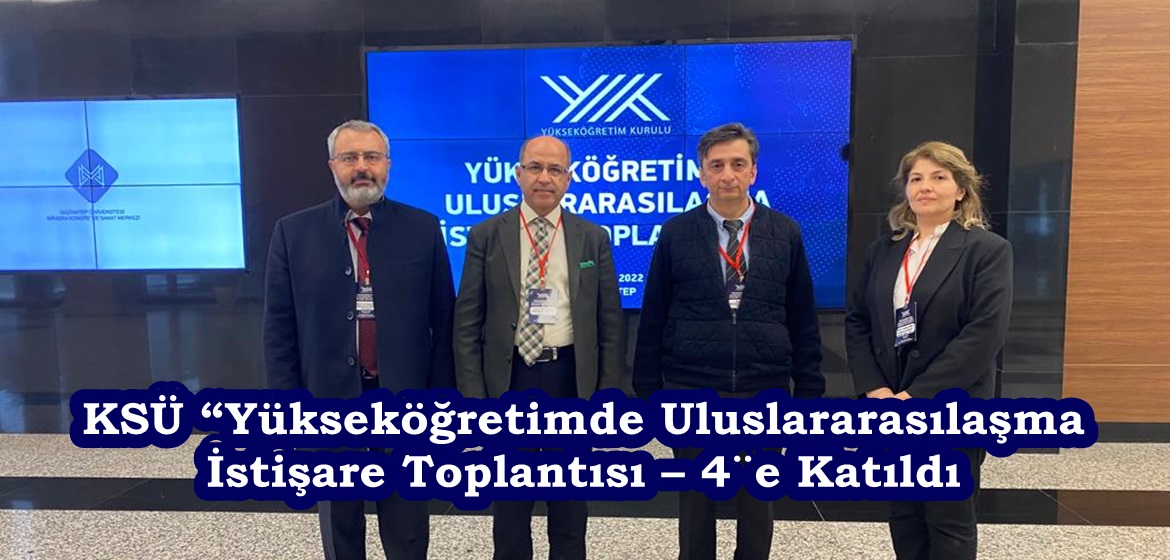 KSÜ “Yükseköğretimde Uluslararasılaşma İstişare Toplantısı – 4″e Katıldı