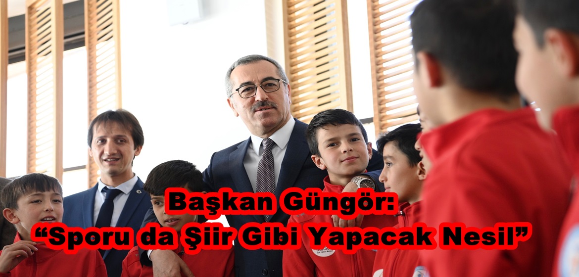 Başkan Güngör: “Sporu da Şiir Gibi Yapacak Nesil”