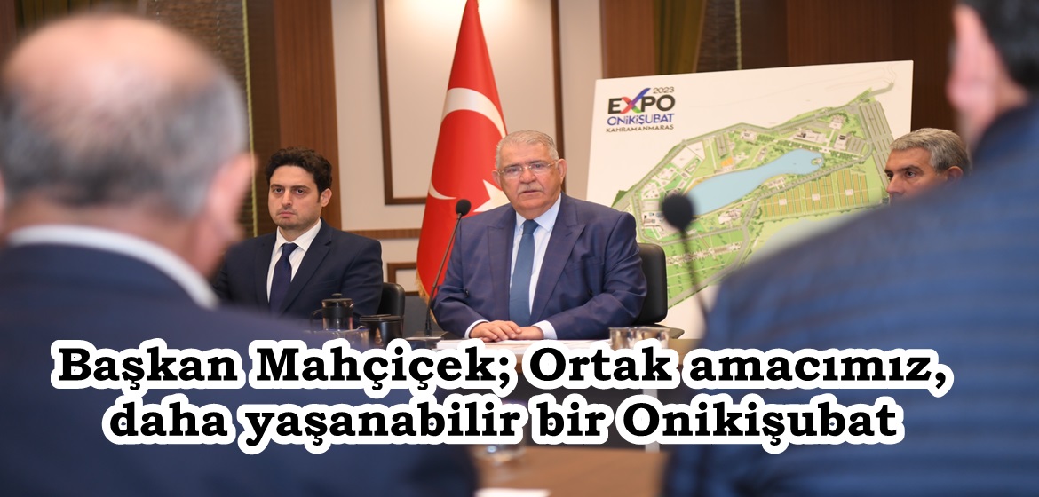 Başkan Mahçiçek; Ortak amacımız, daha yaşanabilir bir Onikişubat.