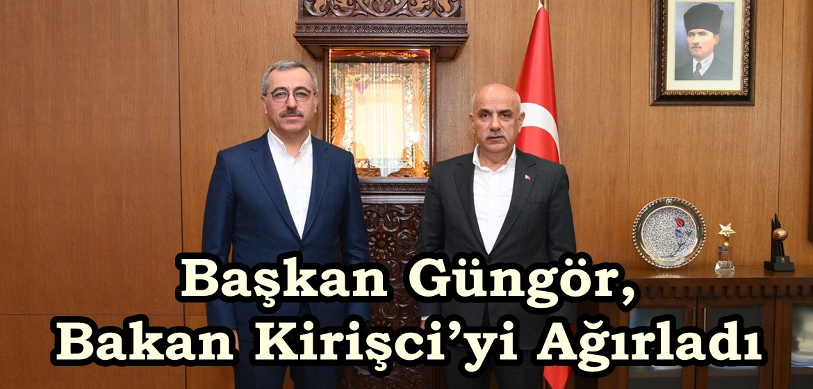 Başkan Güngör, Bakan Kirişci’yi Ağırladı.