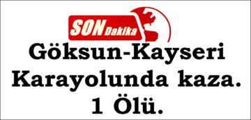 Göksun-Kayseri Karayolunda kaza. 1 Ölü.