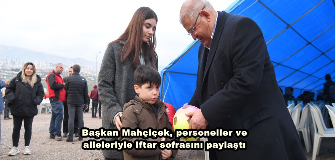 Başkan Mahçiçek, personeller ve aileleriyle iftar sofrasını paylaştı.