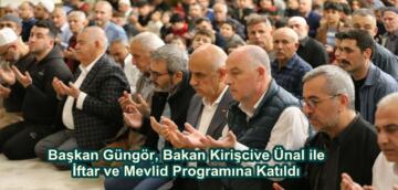 Başkan Güngör, Bakan Kirişcive Ünal ile İftar ve Mevlid Programına Katıldı