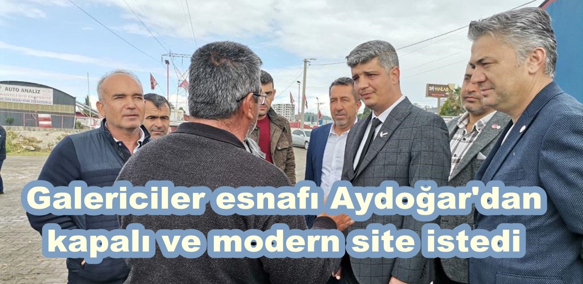 Galericiler esnafı Aydoğar’dan kapalı ve modern site istedi.