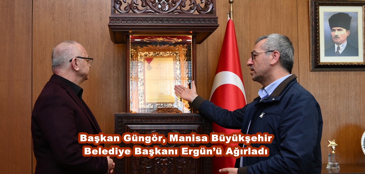 Başkan Güngör, Manisa Büyükşehir Belediye Başkanı Ergün’ü Ağırladı.