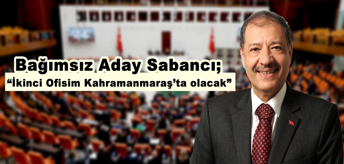 Bağımsız Aday Sabancı; “İkinci Ofisim Kahramanmaraş’ta olacak”