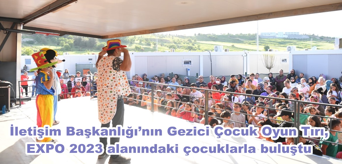 İletişim Başkanlığı’nın Gezici Çocuk Oyun Tırı, EXPO 2023 alanındaki çocuklarla buluştu.