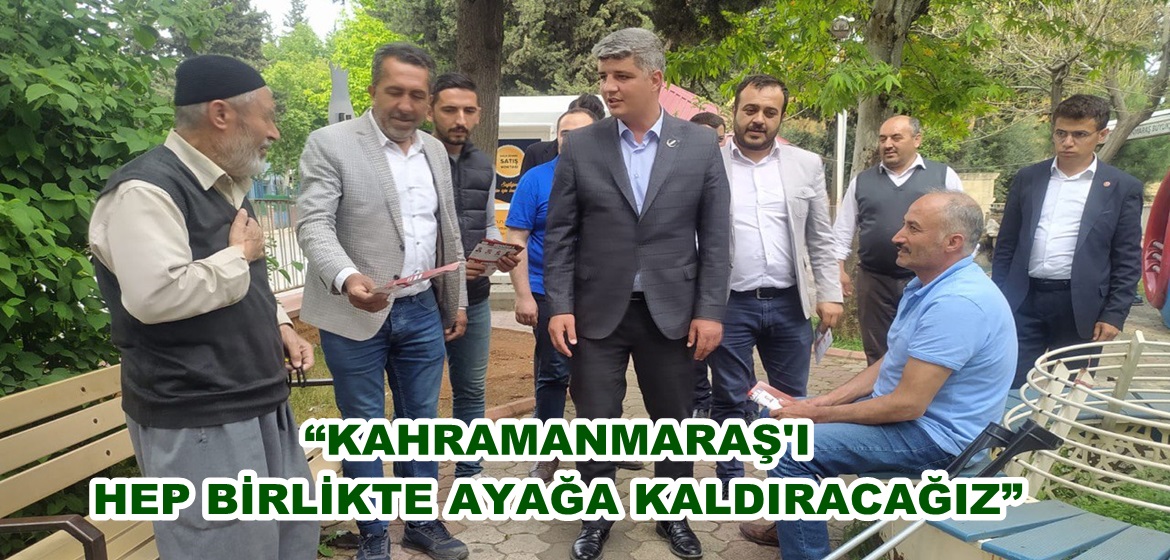 “KAHRAMANMARAŞ’I HEP BİRLİKTE AYAĞA KALDIRACAĞIZ”