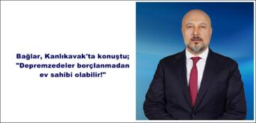 Bağlar, Kanlıkavak’ta konuştu; “Depremzedeler borçlanmadan ev sahibi olabilir!”