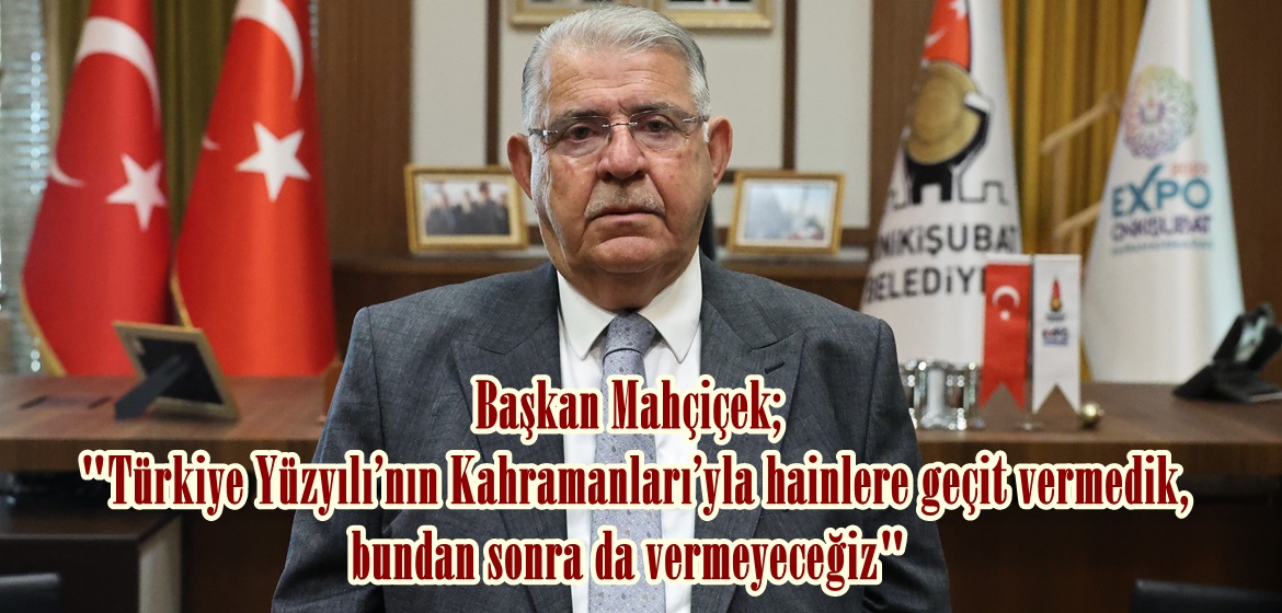 Başkan Mahçiçek; “Türkiye Yüzyılı’nın Kahramanları’yla hainlere geçit vermedik, bundan sonra da vermeyeceğiz”