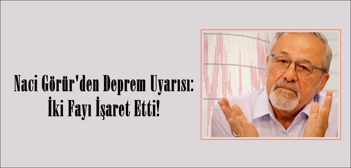 Naci Görür’den Deprem Uyarısı: İki Fayı İşaret Etti!